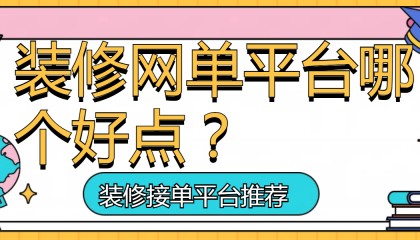 装修网单平台哪个好点？哪个平台更适合你的需求？