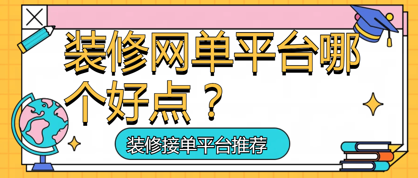 装修网单平台哪个好点？哪个平台更适合你的需求？