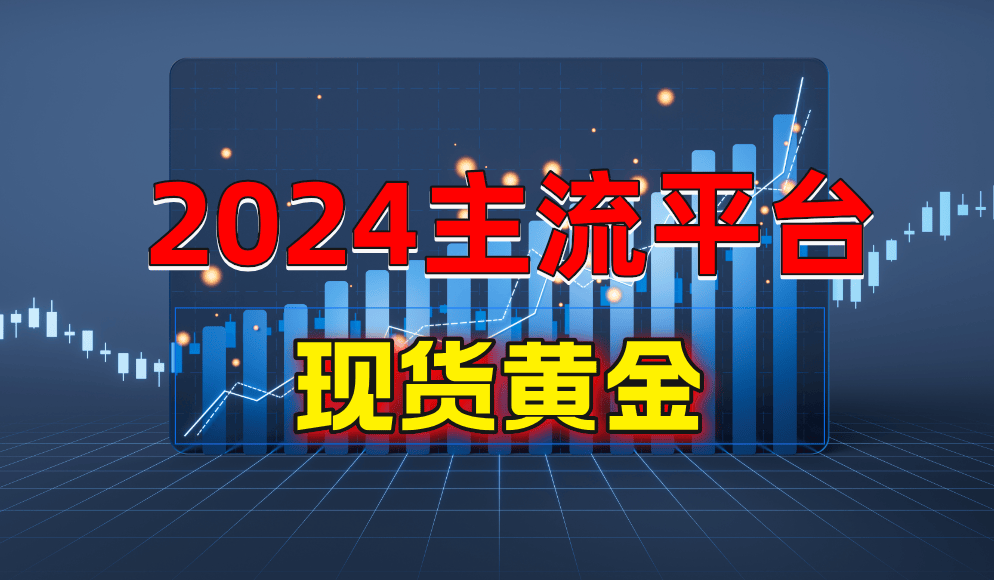 2024国内现货黄金开户哪个平台好？